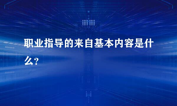 职业指导的来自基本内容是什么？