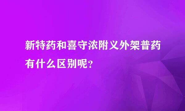 新特药和喜守浓附义外架普药有什么区别呢？