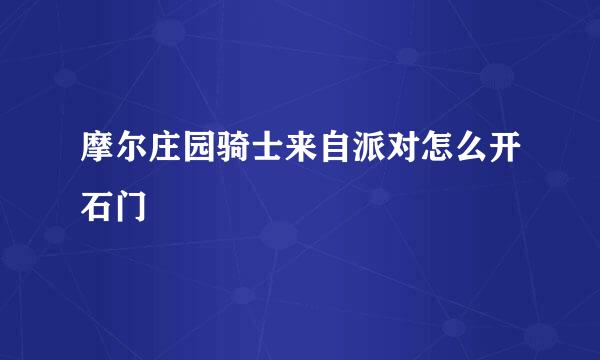 摩尔庄园骑士来自派对怎么开石门