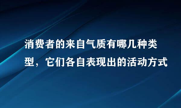 消费者的来自气质有哪几种类型，它们各自表现出的活动方式