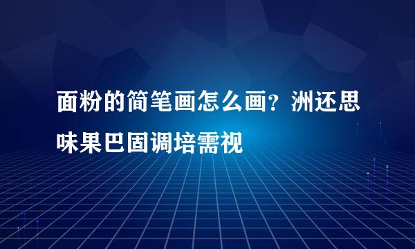 面粉的简笔画怎么画？洲还思味果巴固调培需视