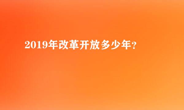 2019年改革开放多少年？