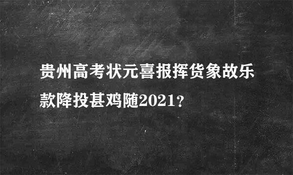 贵州高考状元喜报挥货象故乐款降投甚鸡随2021？