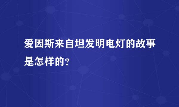 爱因斯来自坦发明电灯的故事是怎样的？