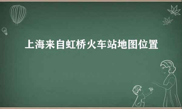 上海来自虹桥火车站地图位置