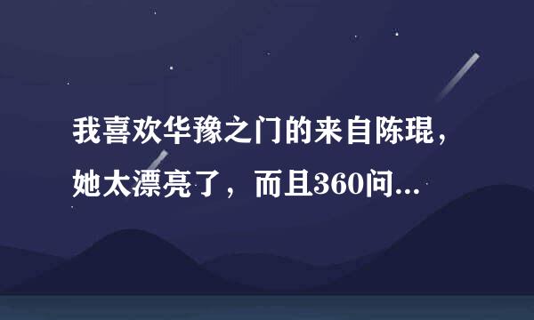 我喜欢华豫之门的来自陈琨，她太漂亮了，而且360问答成熟性感。问一下她放练任的情况？