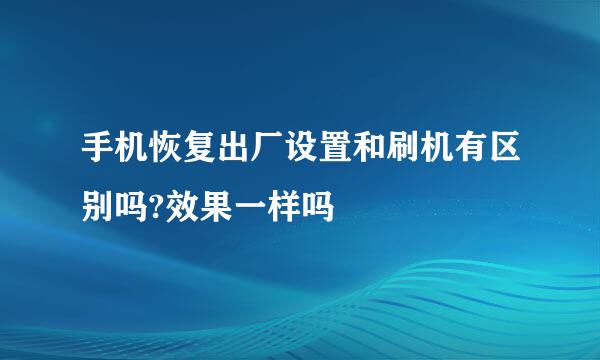 手机恢复出厂设置和刷机有区别吗?效果一样吗