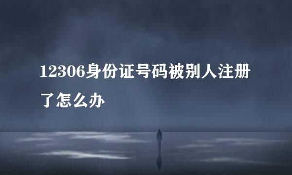 12306身份证号码被别人注册了怎么办