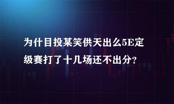 为什目投某笑供天出么5E定级赛打了十几场还不出分？