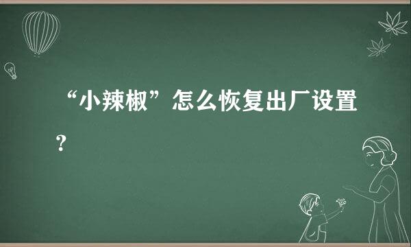 “小辣椒”怎么恢复出厂设置？