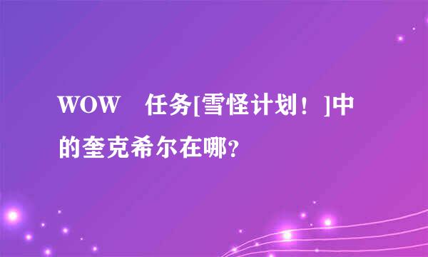 WOW 任务[雪怪计划！]中的奎克希尔在哪？