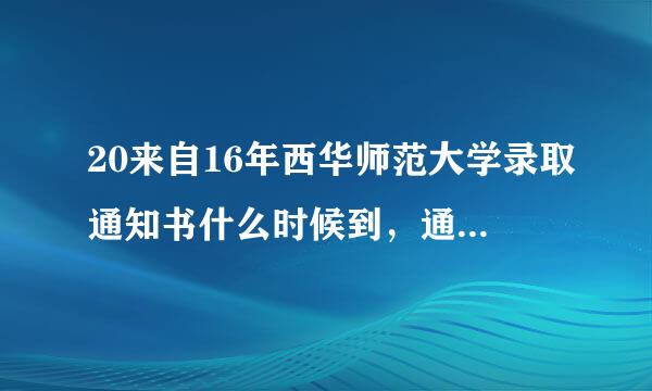 20来自16年西华师范大学录取通知书什么时候到，通知书查询发放时间