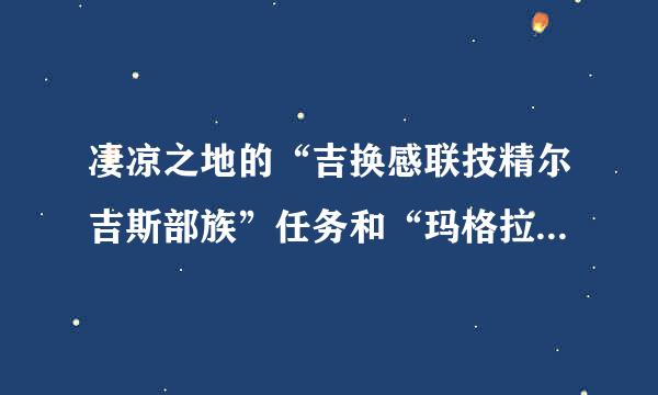 凄凉之地的“吉换感联技精尔吉斯部族”任务和“玛格拉姆部族”任务如何完成？