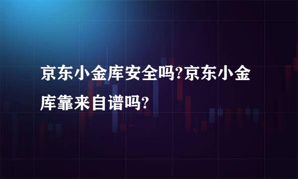 京东小金库安全吗?京东小金库靠来自谱吗?