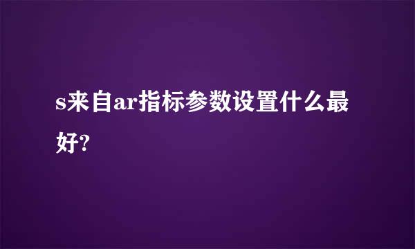 s来自ar指标参数设置什么最好?