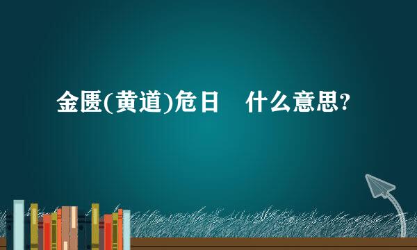 金匮(黄道)危日 什么意思?