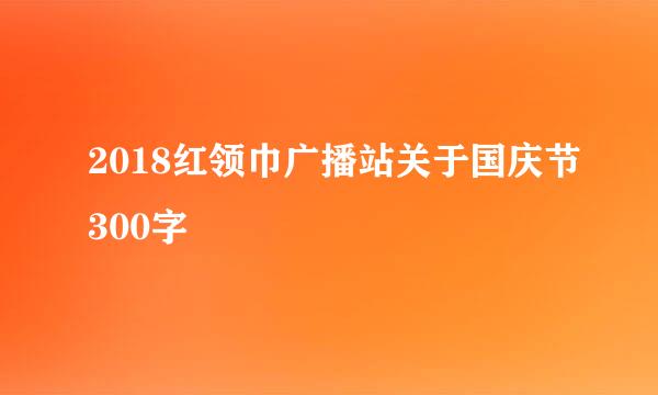 2018红领巾广播站关于国庆节300字