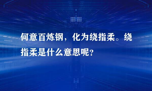 何意百炼钢，化为绕指柔。绕指柔是什么意思呢？