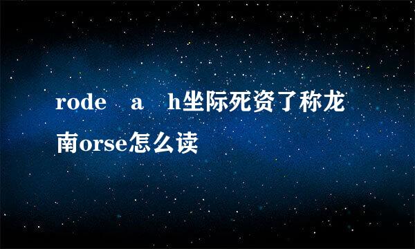 rode a h坐际死资了称龙南orse怎么读