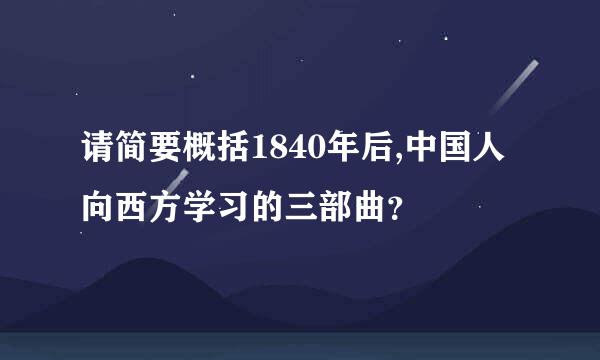 请简要概括1840年后,中国人向西方学习的三部曲？