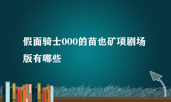 假面骑士000的苗也矿项剧场版有哪些