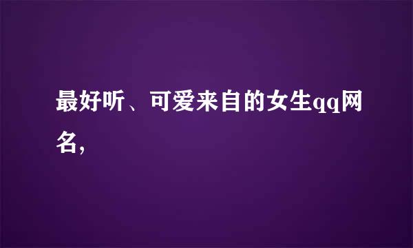 最好听、可爱来自的女生qq网名,