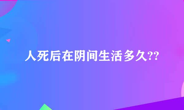 人死后在阴间生活多久??