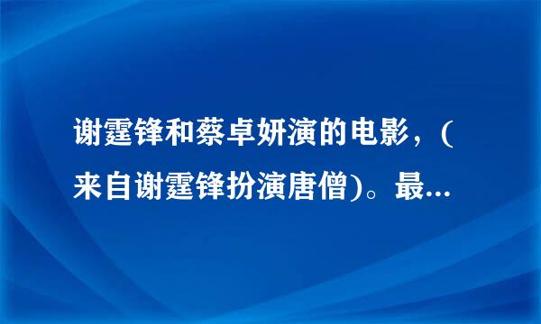 谢霆锋和蔡卓妍演的电影，(来自谢霆锋扮演唐僧)。最后有一段话，请问是什么?