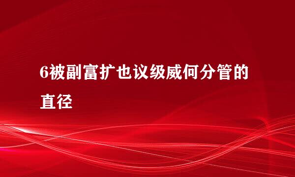 6被副富扩也议级威何分管的直径