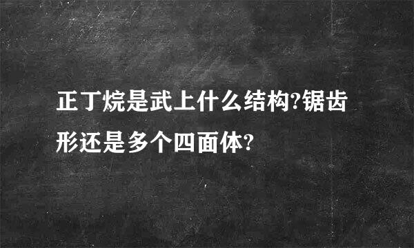 正丁烷是武上什么结构?锯齿形还是多个四面体?