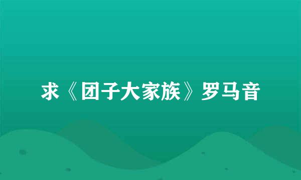 求《团子大家族》罗马音