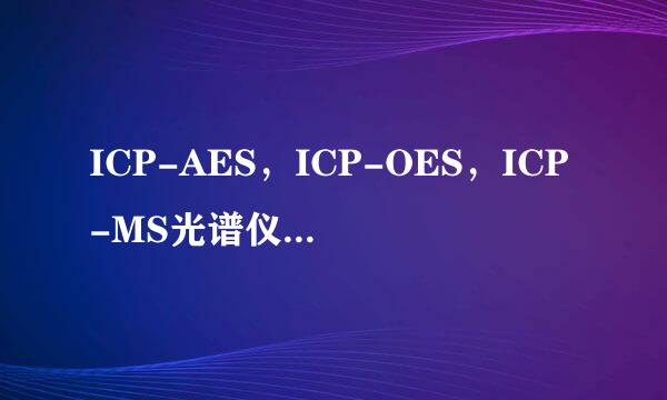 ICP-AES，ICP-OES，ICP-MS光谱仪各有什么不同