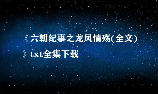 《六朝纪事之龙凤情殇(全文)》txt全集下载