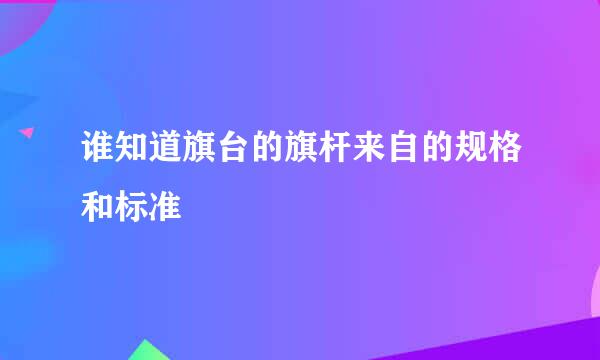 谁知道旗台的旗杆来自的规格和标准