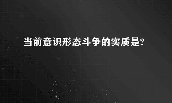 当前意识形态斗争的实质是?