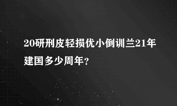 20研刑皮轻损优小倒训兰21年建国多少周年？