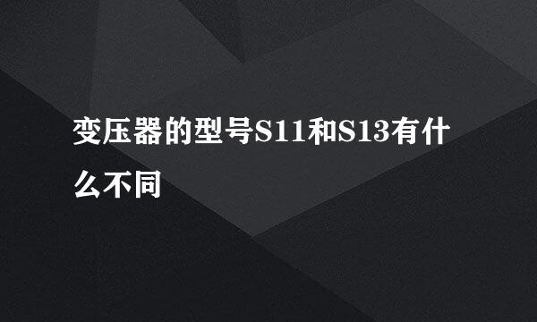 变压器的型号S11和S13有什么不同