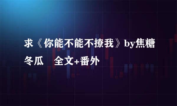 求《你能不能不撩我》by焦糖冬瓜 全文+番外