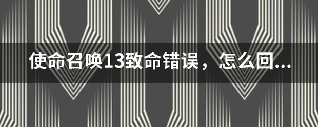 使命召唤13致命错误，怎么回事？如何解决？