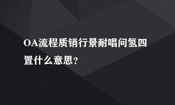 OA流程质销行景耐唱问氢四置什么意思？