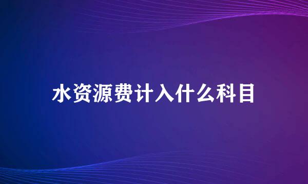 水资源费计入什么科目