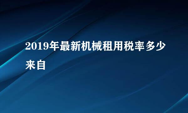 2019年最新机械租用税率多少来自