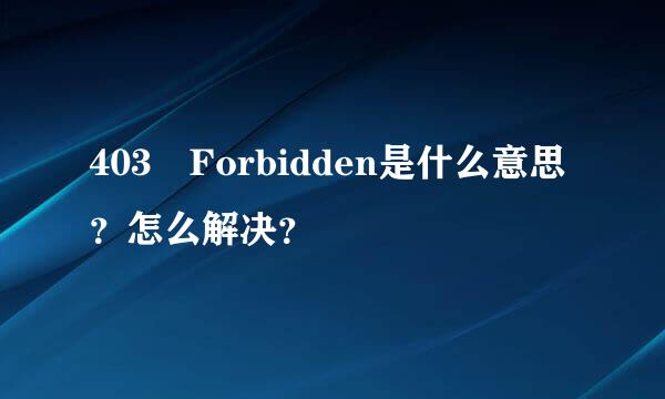 403 Forbidden是什么意思？怎么解决？