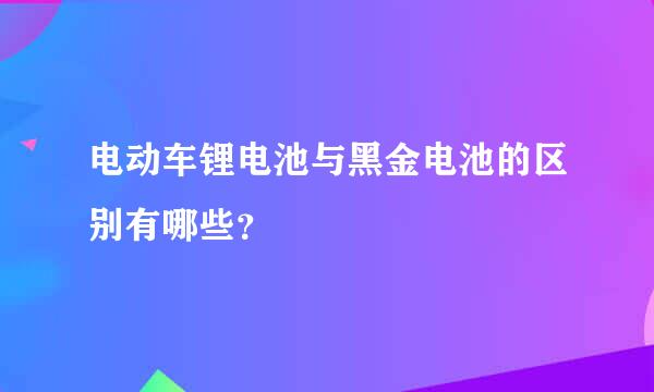 电动车锂电池与黑金电池的区别有哪些？