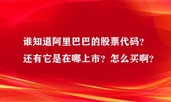 谁知道阿里巴巴的股票代码？还有它是在哪上市？怎么买啊？