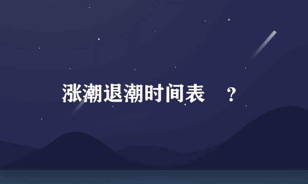 涨潮退潮时间表 ？