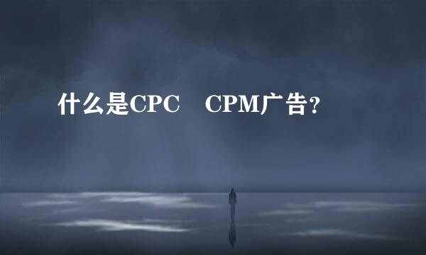 什么是CPC CPM广告？