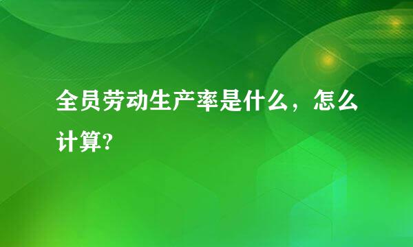 全员劳动生产率是什么，怎么计算?