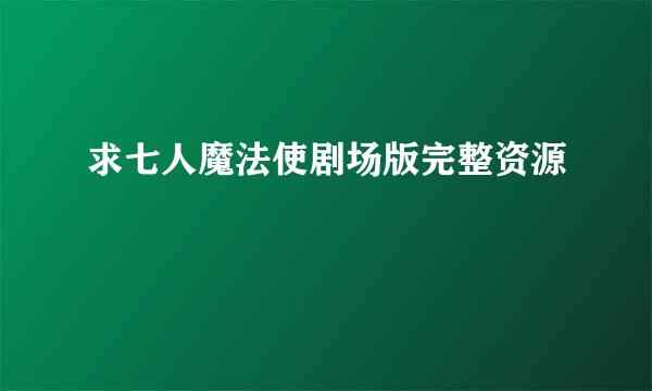 求七人魔法使剧场版完整资源