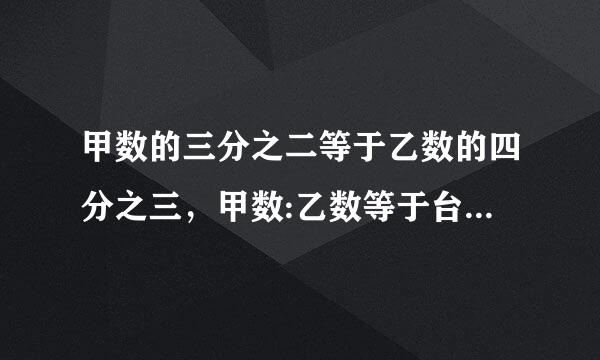 甲数的三分之二等于乙数的四分之三，甲数:乙数等于台换电以课鲁介9:8对吗?